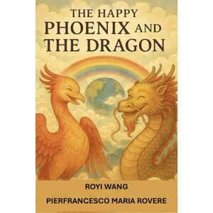Rovere, Dr. Pierfrancesco Maria The Happy Phoenix and the Dragon (NATUROLOGIA EPIGENETICA e Self-Caregiver) Rovere, Dr. Pierfrancesco Maria The Happy Phoenix and the Dragon (NATUROLOGIA EPIGENETICA e Self-Caregiver)