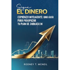 T. McNeil, Rodney Sigue el dinero: Comienzo Inteligente: Una Guía para Maximizar su Plan de Jubilación T. McNeil, Rodney Sigue el dinero: Comienzo Inteligente: Una Guía para Maximizar su Plan de Jubilación