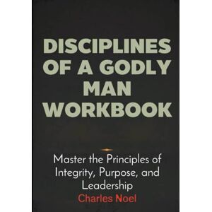 Noel, Charles Disciplines Of A Godly Man Workbook: Master the Principles of Integrity, Purpose, and Leadership Noel, Charles Disciplines Of A Godly Man Workbook: Master the Principles of Integrity, Purpose, and Leadership