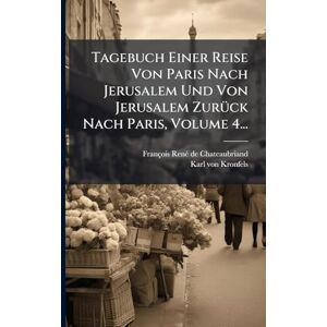 Chateaubriand, François-Renã(c) de Tagebuch Einer Reise Von Paris Nach Jerusalem Und Von Jerusalem ZurÃ1/4ck Nach Paris, Volume 4... Chateaubriand, François-Renã(c) de Tagebuch Einer Reise Von Paris Nach Jerusalem Und Von Jerusalem ZurÃ1/4ck Nach Paris, Volume 4...