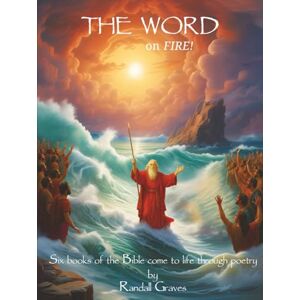 Graves, Randall The Word on FIRE!: Six Books of the Bible Come to Life Through Poetry Graves, Randall The Word on FIRE!: Six Books of the Bible Come to Life Through Poetry