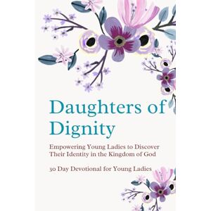 DiCervo, Jana Daughters of Dignity: Empowering Young Ladies to Discover Their Identity in the Kingdom of God: A 30-Day Devotional for Young Ladies DiCervo, Jana Daughters of Dignity: Empowering Young Ladies to Discover Their Identity in the Kingdom of God: A 30-Day Devotional for Young Ladies