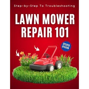 Fraser Press, James Lawn Mower Repair 101: Step-by-Step To Troubleshooting & Tune-Ups 2025-2026 Fraser Press, James Lawn Mower Repair 101: Step-by-Step To Troubleshooting & Tune-Ups 2025-2026