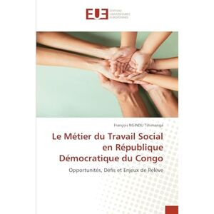 Ngindu Tshimanga, François Le Métier du Travail Social en République Démocratique du Congo: Opportunités, Défis et Enjeux de Relève Ngindu Tshimanga, François Le Métier du Travail Social en République Démocratique du Congo: Opportunités, Défis et Enjeux de Relève