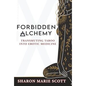 Scott Forbidden Alchemy: Transmuting Taboo into Erotic Medicine Scott Forbidden Alchemy: Transmuting Taboo into Erotic Medicine