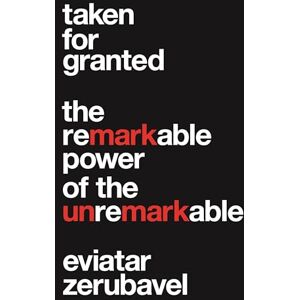 Zerubavel, Eviatar Taken for Granted: The Remarkable Power of the Unremarkable (Princeton University Press (Wildguides)) Zerubavel, Eviatar Taken for Granted: The Remarkable Power of the Unremarkable (Princeton University Press (Wildguides))