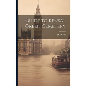Croft, H J Guide to Kensal Green Cemetery Croft, H J Guide to Kensal Green Cemetery
