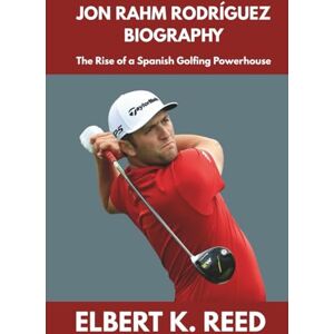 K. REED, ELBERT JON RAHM RODRÍGUEZ BIOGRAPHY: The Rise of a Spanish Golfing Powerhouse K. REED, ELBERT JON RAHM RODRÍGUEZ BIOGRAPHY: The Rise of a Spanish Golfing Powerhouse