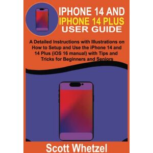 Scott IPHONE 14 AND IPHONE 14 PLUS USER GUIDE: A Detailed Instructions with Illustrations on How to Setup and Use the iPhone 14 and 14 Plus (iOS 16 manual) with Tips and Tricks for Beginners and Seniors Scott IPHONE 14 AND IPHONE 14 PLUS USER GUIDE: A Detailed Instructions with Illustrations on How to Setup and Use the iPhone 14 and 14 Plus (iOS 16 manual) with Tips and Tricks for Beginners and Seniors