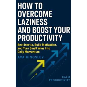 Kinglsey, Ava How to Overcome Laziness and Boost Your Productivity: Beat Inertia, Build Motivation, and Turn Small Wins Into Daily Momentum (Calm Productivity) Kinglsey, Ava How to Overcome Laziness and Boost Your Productivity: Beat Inertia, Build Motivation, and Turn Small Wins Into Daily Momentum (Calm Productivity)