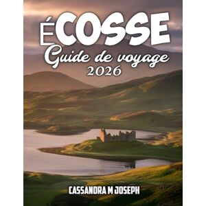 Joseph, Cassandra M Guide de voyage en Écosse 2026: Explorez les merveilles de l'Écosse grâce à des conseils d'experts, des panoramas époustouflants, des sites ... et des expériences locales uniques Joseph, Cassandra M Guide de voyage en Écosse 2026: Explorez les merveilles de l'Écosse grâce à des conseils d'experts, des panoramas époustouflants, des sites ... et des expériences locales uniques