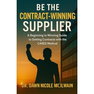 McIlwain, Dr. Dawn Nicole Be the Contract-Winning Supplier:: A Guide to Corporate & Government Contracts with the CARES method McIlwain, Dr. Dawn Nicole Be the Contract-Winning Supplier:: A Guide to Corporate & Government Contracts with the CARES method