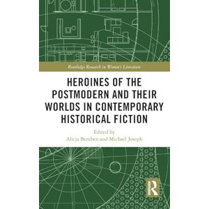 Heroines of the Postmodern and their Worlds in Contemporary Historical Fiction (Routledge Research in Women's Literature) Heroines of the Postmodern and their Worlds in Contemporary Historical Fiction (Routledge Research in Women's Literature)