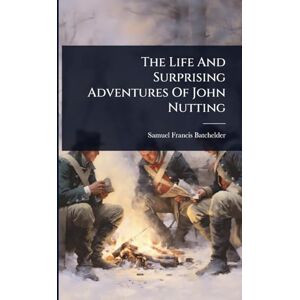 Batchelder, Samuel Francis The Life And Surprising Adventures Of John Nutting Batchelder, Samuel Francis The Life And Surprising Adventures Of John Nutting