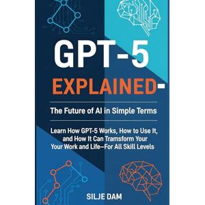 Dam, Silje GPT-5 Explained The Future of AI in Simple Terms: Learn How GPT-5 Works, How to Use It, and How It Can Transform Your Work and Life—For All Skill Levels Dam, Silje GPT-5 Explained The Future of AI in Simple Terms: Learn How GPT-5 Works, How to Use It, and How It Can Transform Your Work and Life—For All Skill Levels