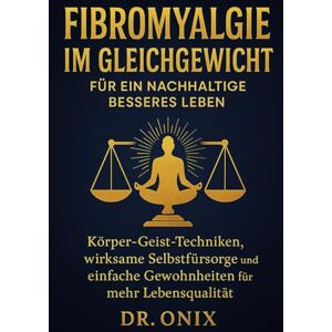 ONIX, DR Fibromyalgie im Gleichgewicht für ein nachhaltig besseres Leben: Körper-Geist-Techniken, wirksame Selbstfürsorge und einfache Gewohnheiten für mehr Lebensqualität.: 3 (FIBROMYALGIE DOMINIERT) ONIX, DR Fibromyalgie im Gleichgewicht für ein nachhaltig besseres Leben: Körper-Geist-Techniken, wirksame Selbstfürsorge und einfache Gewohnheiten für mehr Lebensqualität.: 3 (FIBROMYALGIE DOMINIERT)