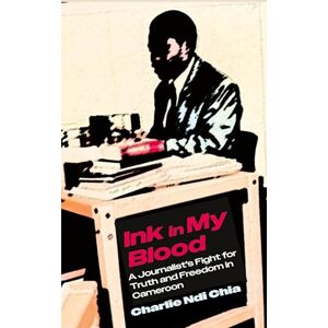 Chia, Charlie Ndi Ink in My Blood: A Journalist's Fight for Truth and Freedom in Cameroon Chia, Charlie Ndi Ink in My Blood: A Journalist's Fight for Truth and Freedom in Cameroon