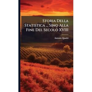 Quadri, Antonio Storia Della Statistica ... Sino Alla Fine Del Secolo XVIII Quadri, Antonio Storia Della Statistica ... Sino Alla Fine Del Secolo XVIII