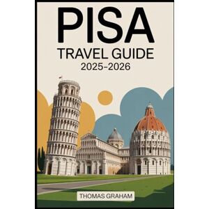 Graham, Thomas Pisa Travel Guide 2025–2026: Explore the Leaning Tower, Piazza dei Miracoli, Pisa Cathedral, Baptistery, Camposanto, and the Arno River Walks with ... and Local Secrets for First-Time Travelers Graham, Thomas Pisa Travel Guide 2025–2026: Explore the Leaning Tower, Piazza dei Miracoli, Pisa Cathedral, Baptistery, Camposanto, and the Arno River Walks with ... and Local Secrets for First-Time Travelers