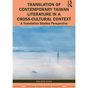 Kung, Szu-Wen Translation of Contemporary Taiwan Literature in a Cross-Cultural Context: A Translation Studies Perspective (Routledge Studies in Chinese Translation) Kung, Szu-Wen Translation of Contemporary Taiwan Literature in a Cross-Cultural Context: A Translation Studies Perspective (Routledge Studies in Chinese Translation)
