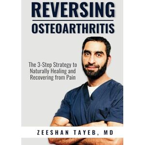 Tayeb, Dr. Zeeshan Reversing Osteoarthritis: The 3-Step Strategy to Naturally Healing and Recovering from Pain Tayeb, Dr. Zeeshan Reversing Osteoarthritis: The 3-Step Strategy to Naturally Healing and Recovering from Pain