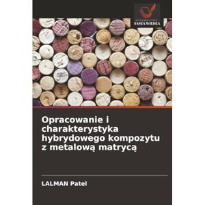 Patel, LALMAN Opracowanie i charakterystyka hybrydowego kompozytu z metalową matrycą Patel, LALMAN Opracowanie i charakterystyka hybrydowego kompozytu z metalową matrycą