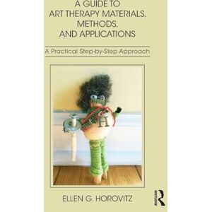 Horovitz, Ellen G. A Guide to Art Therapy Materials, Methods, and Applications: A Practical Step-by-Step Approach Horovitz, Ellen G. A Guide to Art Therapy Materials, Methods, and Applications: A Practical Step-by-Step Approach