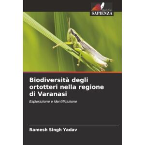 Yadav, Ramesh Singh Biodiversità degli ortotteri nella regione di Varanasi: Esplorazione e identificazione Yadav, Ramesh Singh Biodiversità degli ortotteri nella regione di Varanasi: Esplorazione e identificazione