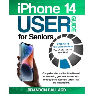 Ballard, Brandon iPhone 14 User Guide for Seniors: Comprehensive and Intuitive Manual for Mastering your New iPhone with Step-by-Step Tutorials, Large Text and Illustrations. Tips & Tricks to Learn in no Time! Ballard, Brandon iPhone 14 User Guide for Seniors: Comprehensive and Intuitive Manual for Mastering your New iPhone with Step-by-Step Tutorials, Large Text and Illustrations. Tips & Tricks to Learn in no Time!