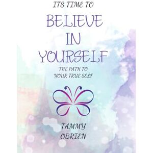 OBrien, Tammy It's Time to Believe in Yourself: The Pathway to the True Self OBrien, Tammy It's Time to Believe in Yourself: The Pathway to the True Self