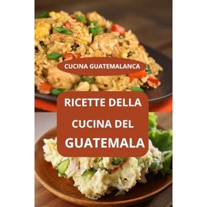 AHOLOUKPE, Herve RICETTE DELLA CUCINA DEL GUATEMALA: CUCINA GUATEMALANCA cucina tradizionale guatemalteca ricette del Guatemala AHOLOUKPE, Herve RICETTE DELLA CUCINA DEL GUATEMALA: CUCINA GUATEMALANCA cucina tradizionale guatemalteca ricette del Guatemala