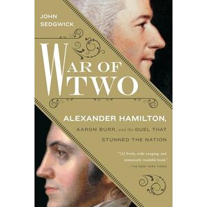Sedgwick, John War of Two: Alexander Hamilton, Aaron Burr, and the Duel that Stunned the Nation Sedgwick, John War of Two: Alexander Hamilton, Aaron Burr, and the Duel that Stunned the Nation