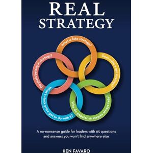 Favaro, Ken Real Strategy: A no-nonsense guide for leaders with 65 questions and answers you won’t find anywhere else Favaro, Ken Real Strategy: A no-nonsense guide for leaders with 65 questions and answers you won’t find anywhere else