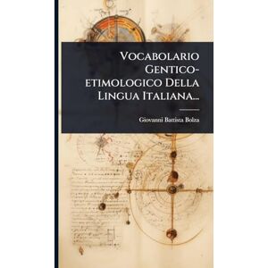 Bolza, Giovanni Battista Vocabolario Gentico-etimologico Della Lingua Italiana... Bolza, Giovanni Battista Vocabolario Gentico-etimologico Della Lingua Italiana...