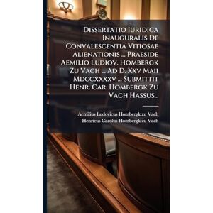 Dissertatio Iuridica Inauguralis De Convalescentia Vitiosae Alienationis ... Praeside Aemilio Ludiov. Hombergk Zu Vach ... Ad D. Xxv Maii Mdccxxxxv ... Submittit Henr. Car. Hombergk Zu Vach Hassus... Dissertatio Iuridica Inauguralis De Convalescentia Vitiosae Alienationis ... Praeside Aemilio Ludiov. Hombergk Zu Vach ... Ad D. Xxv Maii Mdccxxxxv ... Submittit Henr. Car. Hombergk Zu Vach Hassus...