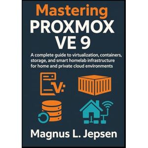 L. Jepsen, Magnus Mastering Proxmox VE 9: A complete guide to virtualization, containers, storage, and smart homelab infrastructure for home and private cloud environments L. Jepsen, Magnus Mastering Proxmox VE 9: A complete guide to virtualization, containers, storage, and smart homelab infrastructure for home and private cloud environments