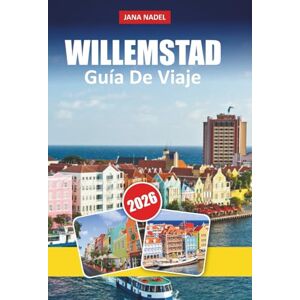 NADEL, JANA WILLEMSTAD GUÍA DE VIAJE 2026: Itinerarios internos, secretos locales y vistas impresionantes para experimentar la capital de Curazao como nunca antes NADEL, JANA WILLEMSTAD GUÍA DE VIAJE 2026: Itinerarios internos, secretos locales y vistas impresionantes para experimentar la capital de Curazao como nunca antes