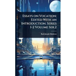Mathews, Basil Joseph Essays on Vocation; Edited With an Introduction. Series 1-2 Volume Ser.2 Mathews, Basil Joseph Essays on Vocation; Edited With an Introduction. Series 1-2 Volume Ser.2