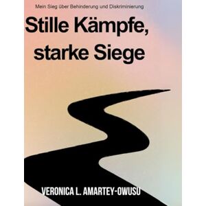 L. Amartey-Owusu, Veronica Stille Kämpfe, Starke Siege: Mein Sieg über Behinderung und Diskriminierung L. Amartey-Owusu, Veronica Stille Kämpfe, Starke Siege: Mein Sieg über Behinderung und Diskriminierung