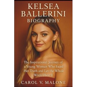 V. MALONE, CAROL KELSEA BALLERINI BIOGRAPHY: The Inspirational Journey of a Young Woman Who Faced Her Truth and Let the Whole World Hear It V. MALONE, CAROL KELSEA BALLERINI BIOGRAPHY: The Inspirational Journey of a Young Woman Who Faced Her Truth and Let the Whole World Hear It