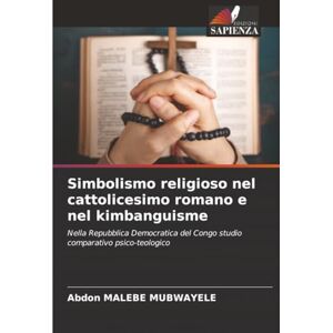 MALEBE MUBWAYELE, Abdon Simbolismo religioso nel cattolicesimo romano e nel kimbanguisme: Nella Repubblica Democratica del Congo studio comparativo psico-teologico MALEBE MUBWAYELE, Abdon Simbolismo religioso nel cattolicesimo romano e nel kimbanguisme: Nella Repubblica Democratica del Congo studio comparativo psico-teologico