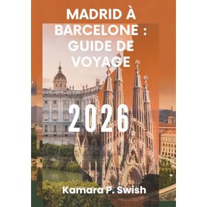 Swish, Kamara P. MADRID À BARCELONE : GUIDE DE VOYAGE 2026: « De la capitale à la côte : découvrez le voyage vibrant de l'Espagne » Swish, Kamara P. MADRID À BARCELONE : GUIDE DE VOYAGE 2026: « De la capitale à la côte : découvrez le voyage vibrant de l'Espagne »