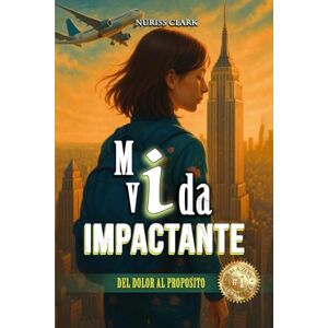 CLARK, NURISS MI VIDA IMPACTANTE: DEL DOLOR AL PROPÓSITO CLARK, NURISS MI VIDA IMPACTANTE: DEL DOLOR AL PROPÓSITO