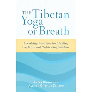 Rinpoche, Anyen The Tibetan Yoga of Breath: Breathing Practices for Healing the Body and Cultivating Wisdom Rinpoche, Anyen The Tibetan Yoga of Breath: Breathing Practices for Healing the Body and Cultivating Wisdom