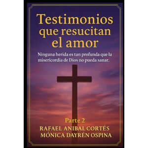 Cortés, Rafael Aníbal Testimonios que resucitan el amor Parte 2: Ninguna herida es tan profunda que la misericordia de Dios no pueda sanar Cortés, Rafael Aníbal Testimonios que resucitan el amor Parte 2: Ninguna herida es tan profunda que la misericordia de Dios no pueda sanar