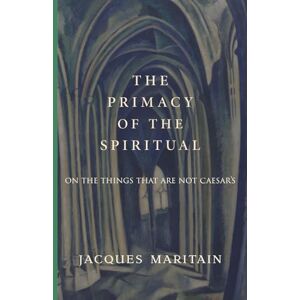 Maritain, Jacques The Primacy of the Spiritual: On the Things That Are Not Caesar’s Maritain, Jacques The Primacy of the Spiritual: On the Things That Are Not Caesar’s