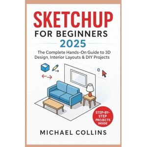 Collins, Michael SketchUp for Beginners 2025: The Complete Hands-On Guide to 3D Design, Interior Layouts & DIY Projects (Next-Gen CAD Learning Series) Collins, Michael SketchUp for Beginners 2025: The Complete Hands-On Guide to 3D Design, Interior Layouts & DIY Projects (Next-Gen CAD Learning Series)