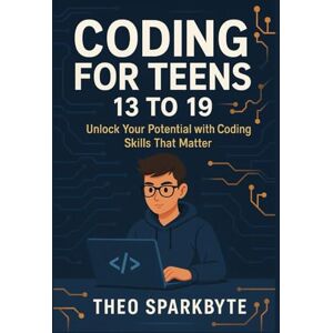 Sparkbyte, Theo Coding for teens 13 to 19: Unlock Your Potential with Coding Skills That Matter Sparkbyte, Theo Coding for teens 13 to 19: Unlock Your Potential with Coding Skills That Matter