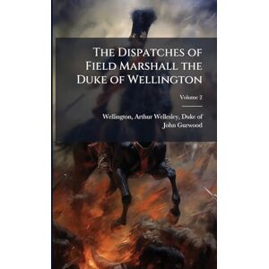 Gurwood, John 1790-1845 The Dispatches of Field Marshall the Duke of Wellington Gurwood, John 1790-1845 The Dispatches of Field Marshall the Duke of Wellington