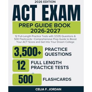 Jordan, Celia F. ACT EXAM PREP GUIDE BOOK 2026-2027: 12 Full-Length Practice Tests with 3,535 Questions & 500 Flashcards Comprehensive Prep Guide to Boost Your Score and Get Into Your Dream College Jordan, Celia F. ACT EXAM PREP GUIDE BOOK 2026-2027: 12 Full-Length Practice Tests with 3,535 Questions & 500 Flashcards Comprehensive Prep Guide to Boost Your Score and Get Into Your Dream College